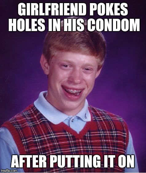 Bad Luck Brian Meme | GIRLFRIEND POKES HOLES IN HIS CONDOM AFTER PUTTING IT ON | image tagged in memes,bad luck brian | made w/ Imgflip meme maker