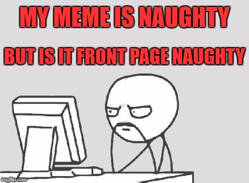 Computer Guy Meme | MY MEME IS NAUGHTY; BUT IS IT FRONT PAGE NAUGHTY | image tagged in memes,computer guy,nsfw,naughty | made w/ Imgflip meme maker
