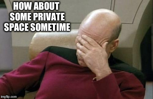 Captain Picard Facepalm Meme | HOW ABOUT SOME PRIVATE SPACE SOMETIME | image tagged in memes,captain picard facepalm | made w/ Imgflip meme maker