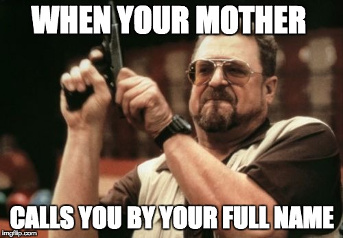 Am I The Only One Around Here | WHEN YOUR MOTHER; CALLS YOU BY YOUR FULL NAME | image tagged in memes,am i the only one around here | made w/ Imgflip meme maker