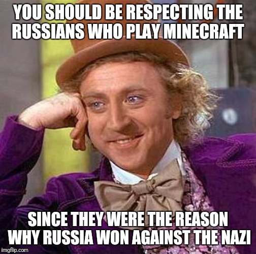 Respect Russian Kids | YOU SHOULD BE RESPECTING THE RUSSIANS WHO PLAY MINECRAFT; SINCE THEY WERE THE REASON WHY RUSSIA WON AGAINST THE NAZI | image tagged in memes,creepy condescending wonka | made w/ Imgflip meme maker