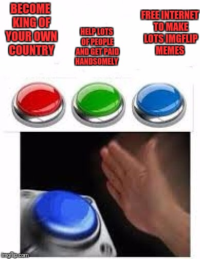 Red Green Blue Buttons | FREE INTERNET TO MAKE LOTS IMGFLIP MEMES; HELP LOTS OF PEOPLE AND GET PAID HANDSOMELY; BECOME KING OF YOUR OWN COUNTRY | image tagged in red green blue buttons | made w/ Imgflip meme maker
