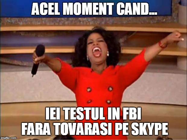 Oprah You Get A Meme | ACEL MOMENT CAND... IEI TESTUL IN FBI FARA TOVARASI PE SKYPE | image tagged in memes,oprah you get a | made w/ Imgflip meme maker