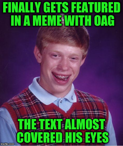 Bad Luck Brian Meme | FINALLY GETS FEATURED IN A MEME WITH OAG THE TEXT ALMOST COVERED HIS EYES | image tagged in memes,bad luck brian | made w/ Imgflip meme maker