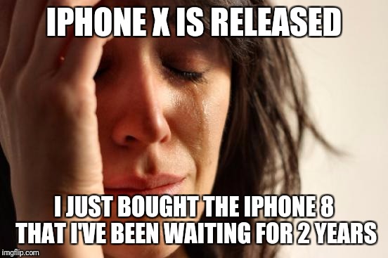 First World Problems | IPHONE X IS RELEASED; I JUST BOUGHT THE IPHONE 8 THAT I'VE BEEN WAITING FOR 2 YEARS | image tagged in memes,first world problems,iphone x,iphone 8,waiting | made w/ Imgflip meme maker