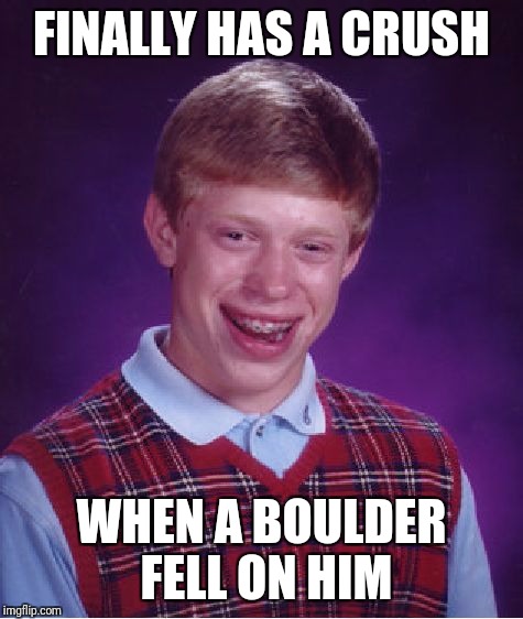 Bad Luck Brian In Love | FINALLY HAS A CRUSH; WHEN A BOULDER FELL ON HIM | image tagged in memes,bad luck brian,boulder,funny,love,crush | made w/ Imgflip meme maker