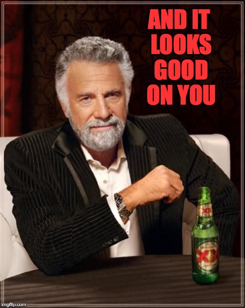 The Most Interesting Man In The World Meme | AND IT LOOKS GOOD ON YOU | image tagged in memes,the most interesting man in the world | made w/ Imgflip meme maker