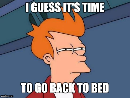 Futurama Fry Meme | I GUESS IT'S TIME TO GO BACK TO BED | image tagged in memes,futurama fry | made w/ Imgflip meme maker