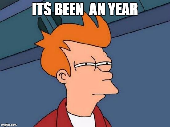 Futurama Fry Meme | ITS BEEN  AN YEAR | image tagged in memes,futurama fry | made w/ Imgflip meme maker