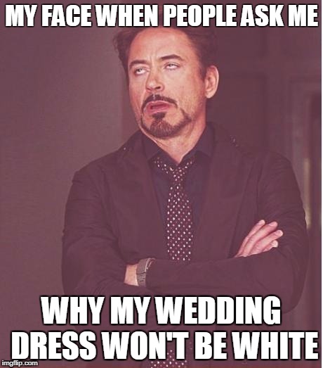 Face You Make Robert Downey Jr | MY FACE WHEN PEOPLE ASK ME; WHY MY WEDDING DRESS WON'T BE WHITE | image tagged in memes,face you make robert downey jr | made w/ Imgflip meme maker