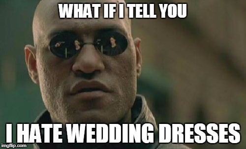 Matrix Morpheus Meme | WHAT IF I TELL YOU; I HATE WEDDING DRESSES | image tagged in memes,matrix morpheus | made w/ Imgflip meme maker