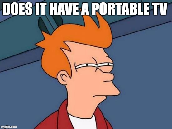 Futurama Fry Meme | DOES IT HAVE A PORTABLE TV | image tagged in memes,futurama fry | made w/ Imgflip meme maker