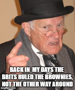 Back In My Day Meme | BACK IN  MY DAYS THE BRITS RULED THE BROWNIES, NOT THE OTHER WAY AROUND | image tagged in memes,back in my day,british | made w/ Imgflip meme maker