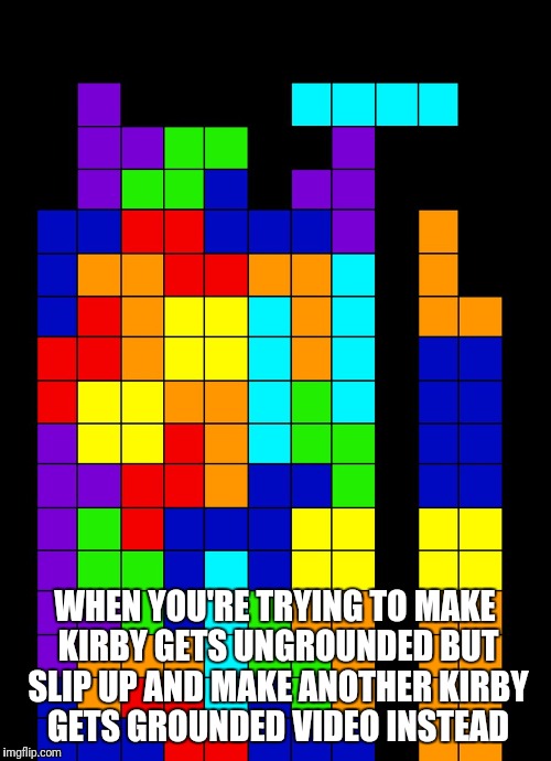 Tetris Fail | WHEN YOU'RE TRYING TO MAKE KIRBY GETS UNGROUNDED BUT SLIP UP AND MAKE ANOTHER KIRBY GETS GROUNDED VIDEO INSTEAD | image tagged in tetris fail | made w/ Imgflip meme maker