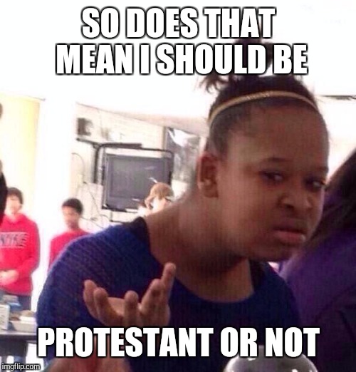Black Girl Wat Meme | SO DOES THAT MEAN I SHOULD BE PROTESTANT OR NOT | image tagged in memes,black girl wat | made w/ Imgflip meme maker