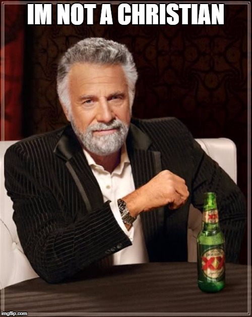 The Most Interesting Man In The World Meme | IM NOT A CHRISTIAN | image tagged in memes,the most interesting man in the world | made w/ Imgflip meme maker
