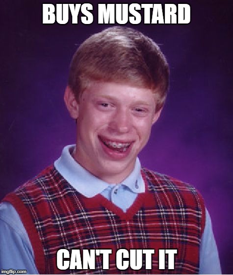 Bad Luck Brian Meme | BUYS MUSTARD; CAN'T CUT IT | image tagged in memes,bad luck brian | made w/ Imgflip meme maker