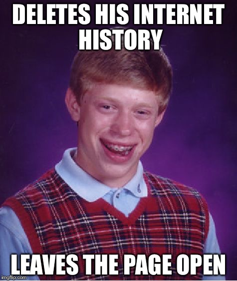 Bad Luck Brian | DELETES HIS INTERNET HISTORY; LEAVES THE PAGE OPEN | image tagged in memes,bad luck brian | made w/ Imgflip meme maker
