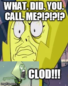 Yellow Diamond Face | WHAT. DID. YOU. CALL. ME?!?!?!? CLOD!!! | image tagged in yellow diamond face | made w/ Imgflip meme maker