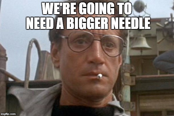 WE'RE GOING TO NEED A BIGGER NEEDLE | made w/ Imgflip meme maker
