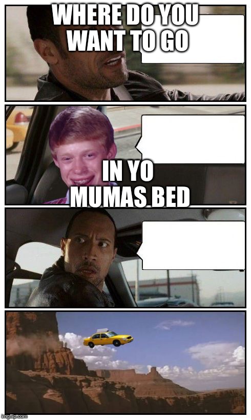 Bad Luck Brian Disaster Taxi runs over cliff | WHERE DO YOU WANT TO GO; IN YO MUMAS BED | image tagged in bad luck brian disaster taxi runs over cliff | made w/ Imgflip meme maker