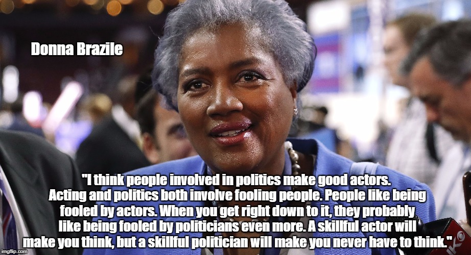 Donna Brazile "I think people involved in politics make good actors. Acting and politics both involve fooling people. People like being fool | made w/ Imgflip meme maker