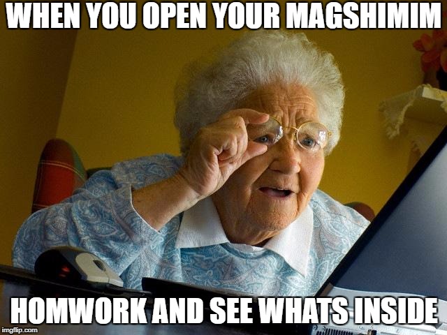 Grandma Finds The Internet Meme | WHEN YOU OPEN YOUR MAGSHIMIM; HOMWORK AND SEE WHATS INSIDE | image tagged in memes,grandma finds the internet | made w/ Imgflip meme maker