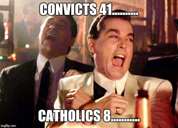 Goodfellas Laugh | CONVICTS 41.......... CATHOLICS 8........... | image tagged in goodfellas laugh | made w/ Imgflip meme maker