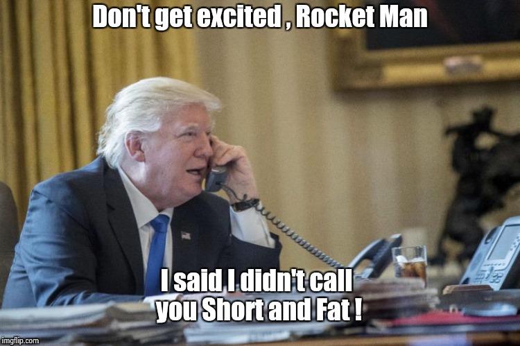 I love mature arguments | Don't get excited , Rocket Man; I said I didn't call you Short and Fat ! | image tagged in donald trump,kim jong un,rocket man,short,fat kid | made w/ Imgflip meme maker