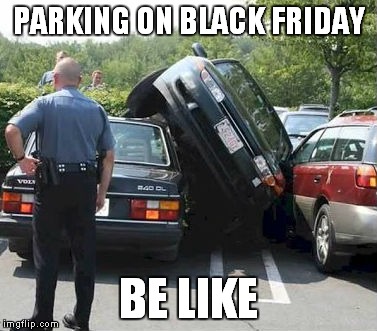 I hope saving $20 on that tv was worth it... | PARKING ON BLACK FRIDAY; BE LIKE | image tagged in parking,black friday,first,stupid people | made w/ Imgflip meme maker