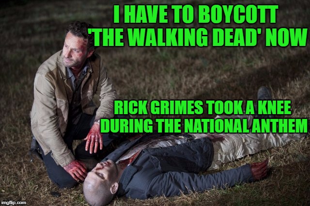 Seriously, I'd still rather watch TWD than Broncos/Patriots...AND I'M A BRONCOS FAN! | I HAVE TO BOYCOTT 'THE WALKING DEAD' NOW; RICK GRIMES TOOK A KNEE DURING THE NATIONAL ANTHEM | image tagged in rick and shane,nfl,nfl boycott,the walking dead,rick grimes,denver broncos | made w/ Imgflip meme maker