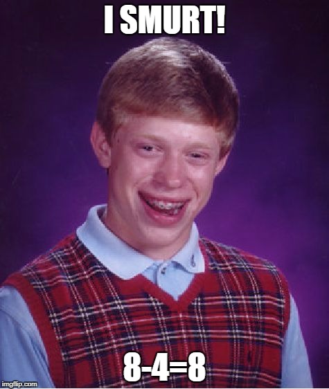 Bad Luck Brian | I SMURT! 8-4=8 | image tagged in memes,bad luck brian | made w/ Imgflip meme maker