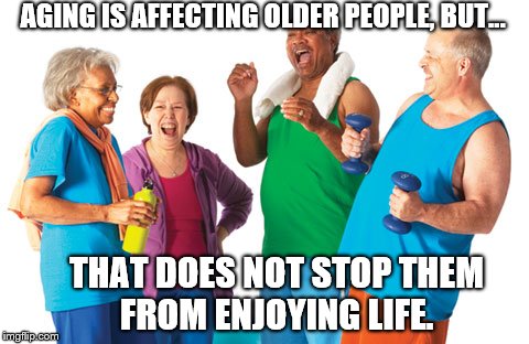 Lifespan  | AGING IS AFFECTING OLDER PEOPLE, BUT... THAT DOES NOT STOP THEM FROM ENJOYING LIFE. | image tagged in aging,life,longevity | made w/ Imgflip meme maker