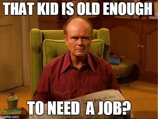 THAT KID IS OLD ENOUGH TO NEED  A JOB? | made w/ Imgflip meme maker