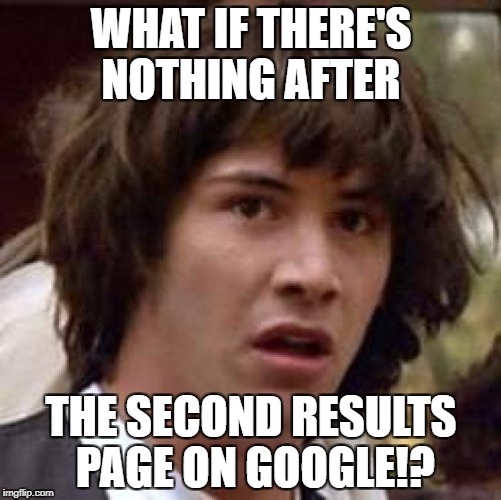Conspiracy Keanu | WHAT IF THERE'S NOTHING AFTER; THE SECOND RESULTS PAGE ON GOOGLE!? | image tagged in memes,conspiracy keanu | made w/ Imgflip meme maker