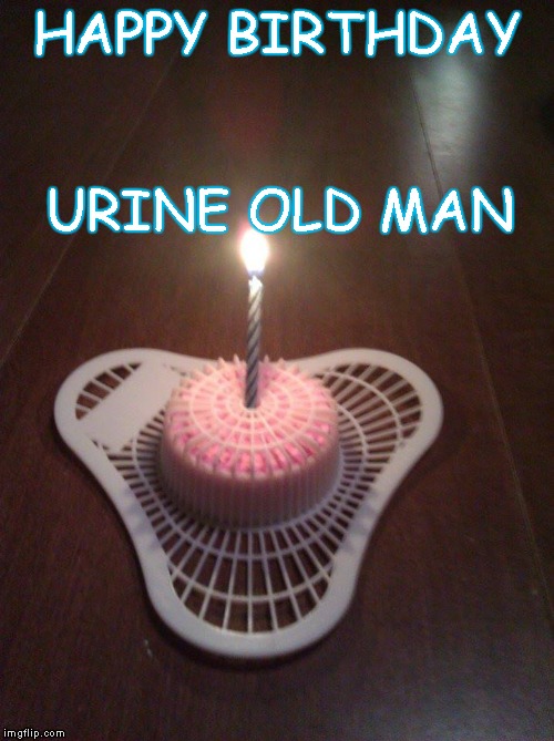 Piss on your Day | HAPPY BIRTHDAY; URINE OLD MAN | image tagged in birthday cake,happy birthday | made w/ Imgflip meme maker
