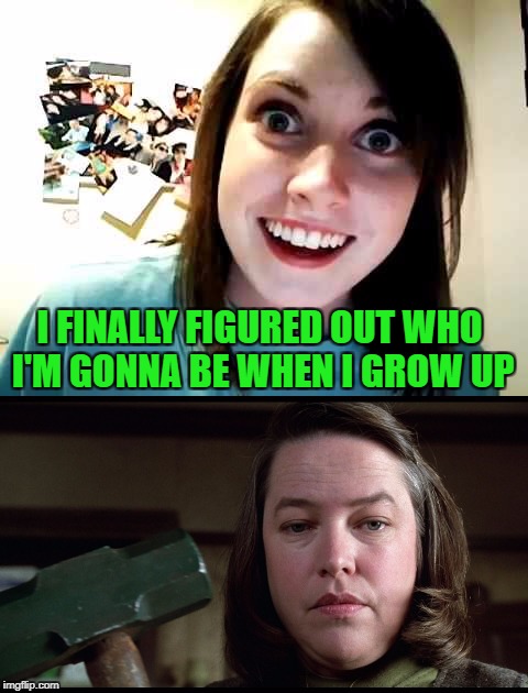 It only gets worse!!!  Overly Attached Girlfriend Weekend, a Socrates, isayisay and Craziness_all_the_way event on Nov 10-12th. |  I FINALLY FIGURED OUT WHO I'M GONNA BE WHEN I GROW UP | image tagged in overly attached girlfriend at 40,memes,overly attached girlfriend,funny,run for your life,overly attached girlfriend weekend | made w/ Imgflip meme maker