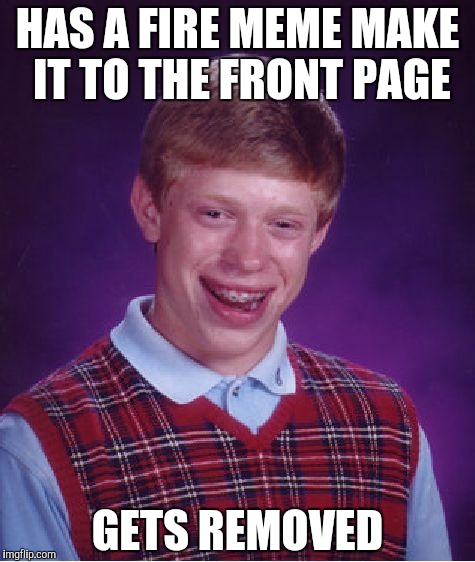 Bad Luck Brian Meme | HAS A FIRE MEME MAKE IT TO THE FRONT PAGE; GETS REMOVED | image tagged in memes,bad luck brian | made w/ Imgflip meme maker