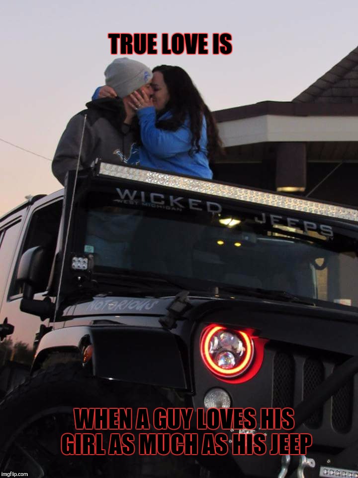 Wicked Jeep Love  | TRUE LOVE IS; WHEN A GUY LOVES HIS GIRL AS MUCH AS HIS JEEP | image tagged in jeep,love,true love,wife,husband | made w/ Imgflip meme maker
