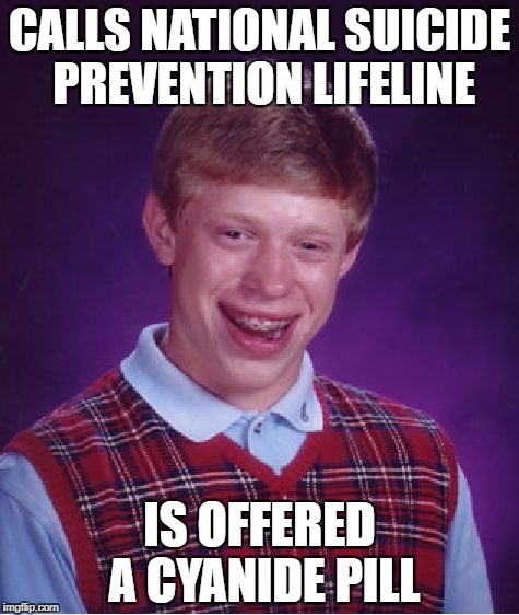 Bad Luck Brian Meme | CALLS NATIONAL SUICIDE PREVENTION LIFELINE; IS OFFERED A CYANIDE PILL | image tagged in memes,bad luck brian | made w/ Imgflip meme maker
