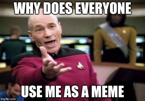 Picard Wtf | WHY DOES EVERYONE; USE ME AS A MEME | image tagged in memes,picard wtf | made w/ Imgflip meme maker