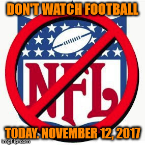 DON'T WATCH FOOTBALL; TODAY. NOVEMBER 12, 2017 | image tagged in boycott nfl | made w/ Imgflip meme maker