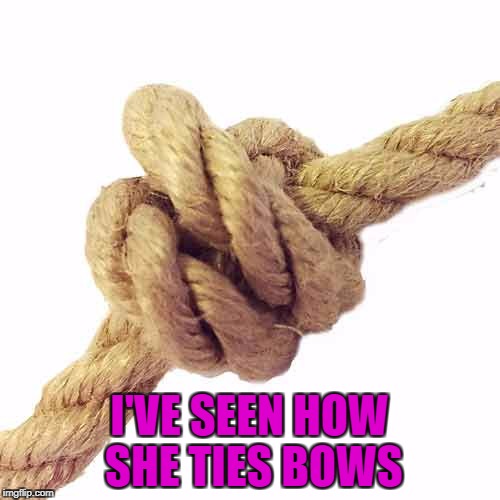I'VE SEEN HOW SHE TIES BOWS | made w/ Imgflip meme maker