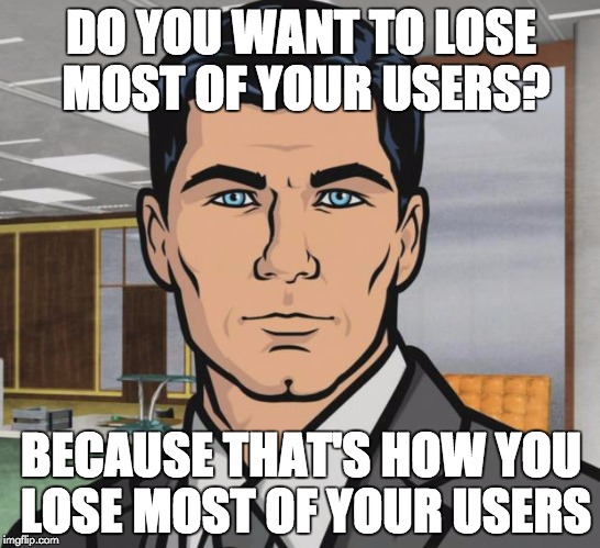 Archer Meme | DO YOU WANT TO LOSE MOST OF YOUR USERS? BECAUSE THAT'S HOW YOU LOSE MOST OF YOUR USERS | image tagged in memes,archer | made w/ Imgflip meme maker