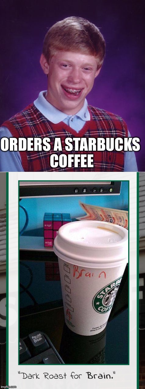 Bad Luck Brian | ORDERS A STARBUCKS COFFEE | image tagged in memes,bad luck brian,starbucks | made w/ Imgflip meme maker