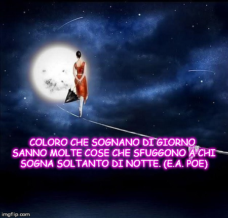 COLORO CHE SOGNANO DI GIORNO SANNO MOLTE COSE CHE SFUGGONO A CHI SOGNA SOLTANTO DI NOTTE. (E.A. POE) | made w/ Imgflip meme maker