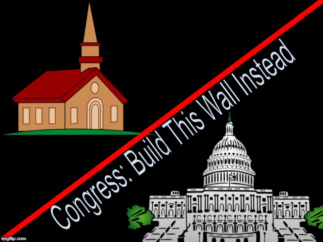 Congress: Build This Wall Instead | image tagged in church state,american politics,christianity,government corruption | made w/ Imgflip meme maker