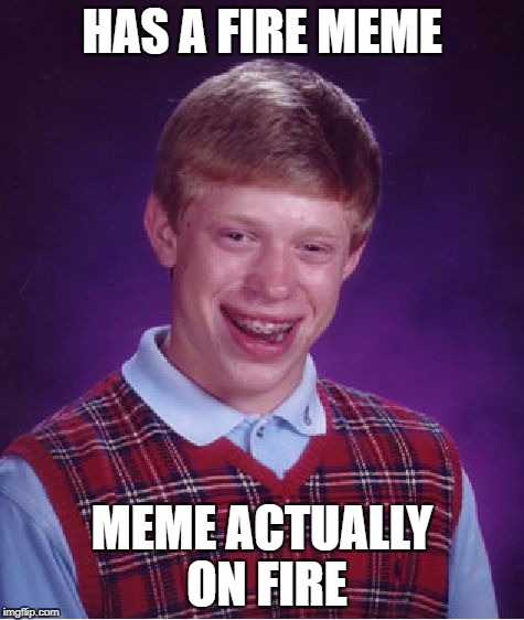Bad Luck Brian Meme | HAS A FIRE MEME MEME ACTUALLY ON FIRE | image tagged in memes,bad luck brian | made w/ Imgflip meme maker