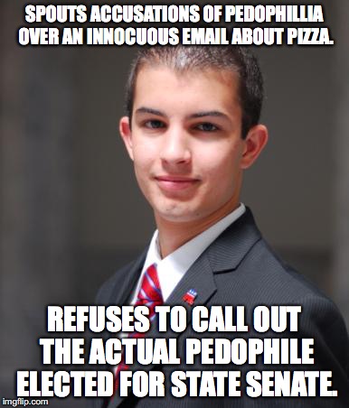 College Conservative  | SPOUTS ACCUSATIONS OF PEDOPHILLIA OVER AN INNOCUOUS EMAIL ABOUT PIZZA. REFUSES TO CALL OUT THE ACTUAL PEDOPHILE ELECTED FOR STATE SENATE. | image tagged in college conservative,pizzagate,roy moore,pedophile | made w/ Imgflip meme maker