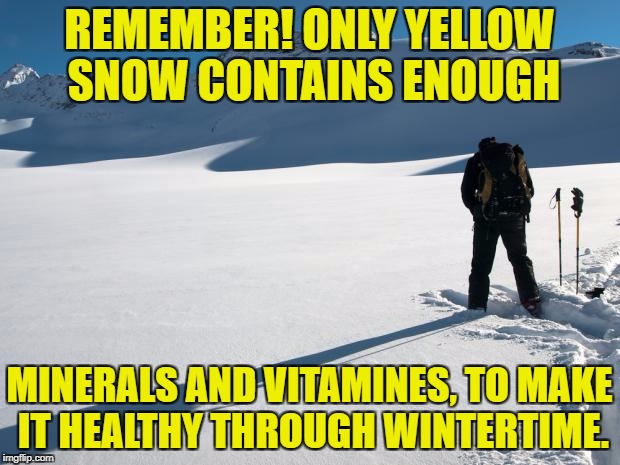 Yellow Snow | REMEMBER!
ONLY YELLOW SNOW CONTAINS ENOUGH; MINERALS AND VITAMINES, TO MAKE IT HEALTHY THROUGH WINTERTIME. | image tagged in yellow snow | made w/ Imgflip meme maker